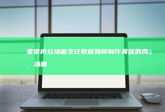 家常肉丝汤面烹饪教程：如何制作美味的肉丝汤面条